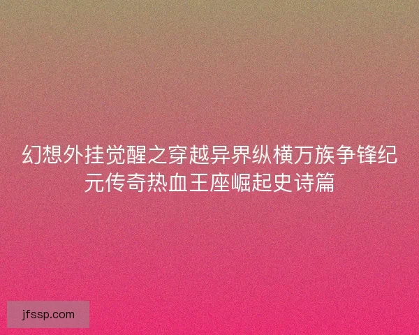 幻想外挂觉醒之穿越异界纵横万族争锋纪元传奇热血王座崛起史诗篇