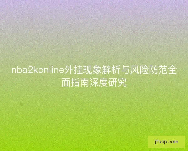 nba2konline外挂现象解析与风险防范全面指南深度研究